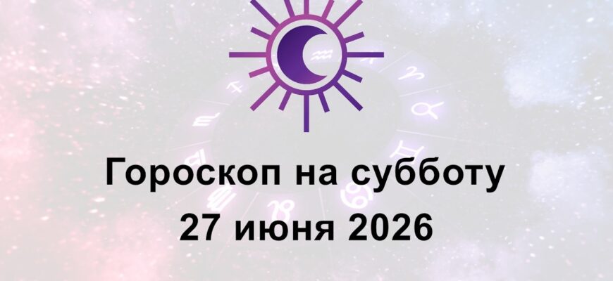 Гороскоп На Сегодня Суббота 27 Июня 2026 Все Знаки